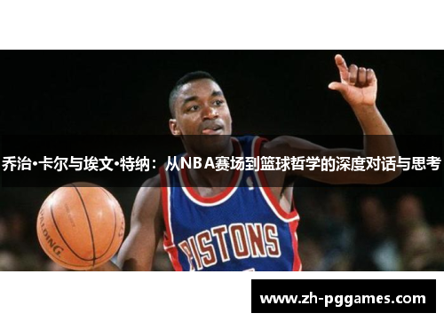 乔治·卡尔与埃文·特纳：从NBA赛场到篮球哲学的深度对话与思考