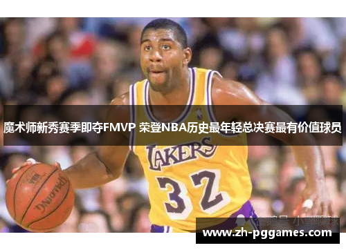 魔术师新秀赛季即夺FMVP 荣登NBA历史最年轻总决赛最有价值球员