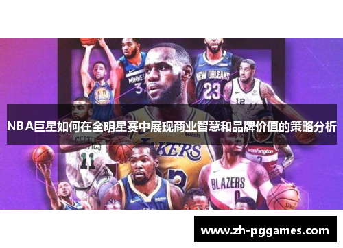 NBA巨星如何在全明星赛中展现商业智慧和品牌价值的策略分析