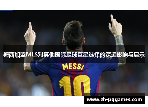 梅西加盟MLS对其他国际足球巨星选择的深远影响与启示