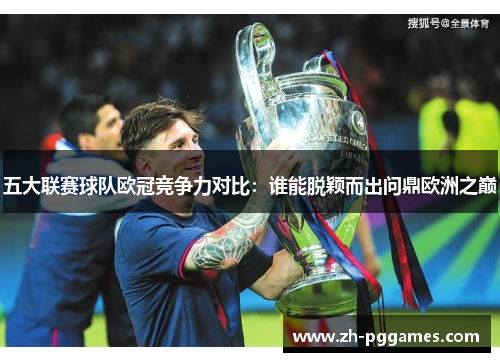 五大联赛球队欧冠竞争力对比：谁能脱颖而出问鼎欧洲之巅
