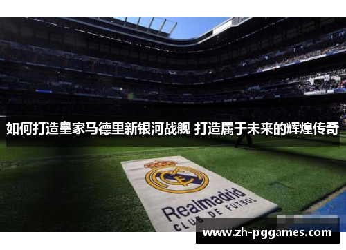 如何打造皇家马德里新银河战舰 打造属于未来的辉煌传奇