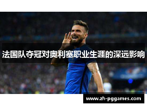 法国队夺冠对奥利塞职业生涯的深远影响