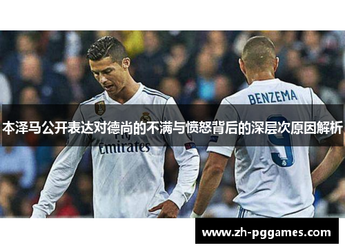 本泽马公开表达对德尚的不满与愤怒背后的深层次原因解析