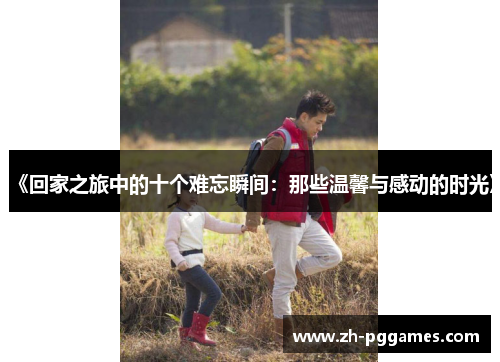 《回家之旅中的十个难忘瞬间：那些温馨与感动的时光》