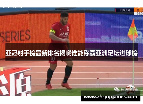 亚冠射手榜最新排名揭晓谁能称霸亚洲足坛进球榜