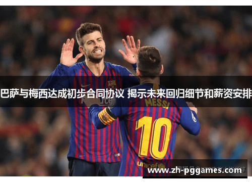 巴萨与梅西达成初步合同协议 揭示未来回归细节和薪资安排