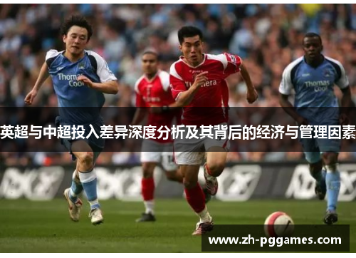 英超与中超投入差异深度分析及其背后的经济与管理因素