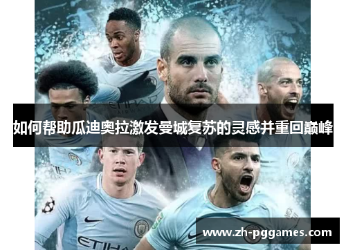 如何帮助瓜迪奥拉激发曼城复苏的灵感并重回巅峰