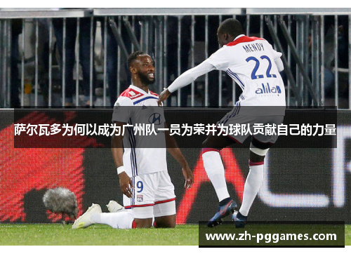 萨尔瓦多为何以成为广州队一员为荣并为球队贡献自己的力量
