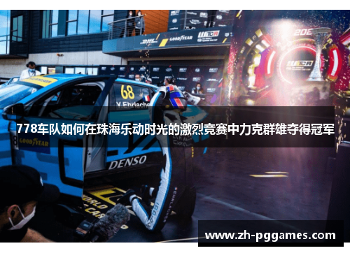 778车队如何在珠海乐动时光的激烈竞赛中力克群雄夺得冠军