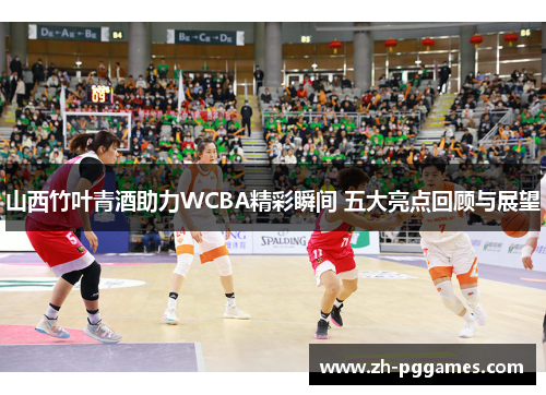 山西竹叶青酒助力WCBA精彩瞬间 五大亮点回顾与展望