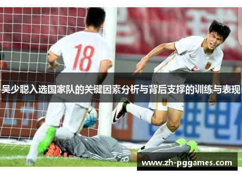 吴少聪入选国家队的关键因素分析与背后支撑的训练与表现