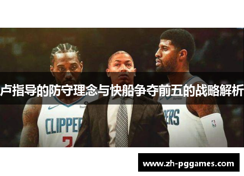 卢指导的防守理念与快船争夺前五的战略解析