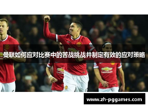 曼联如何应对比赛中的苦战挑战并制定有效的应对策略