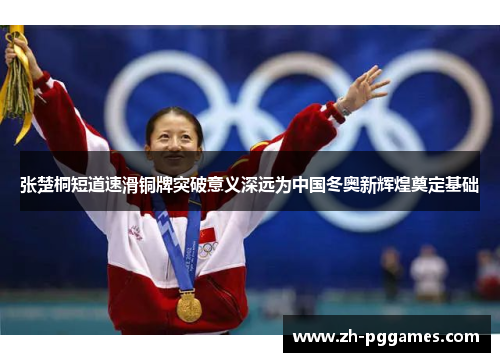 张楚桐短道速滑铜牌突破意义深远为中国冬奥新辉煌奠定基础