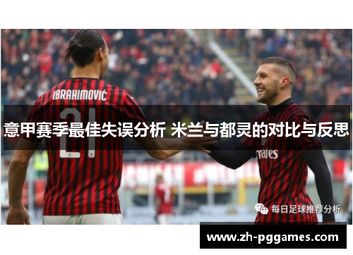 意甲赛季最佳失误分析 米兰与都灵的对比与反思