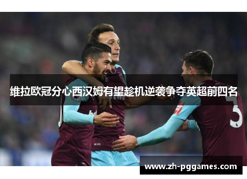 维拉欧冠分心西汉姆有望趁机逆袭争夺英超前四名