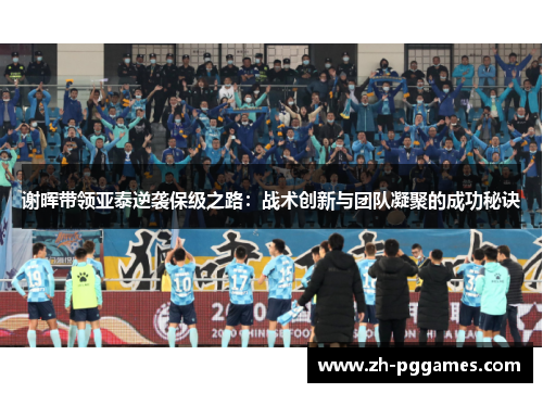 谢晖带领亚泰逆袭保级之路：战术创新与团队凝聚的成功秘诀