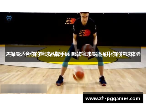 选择最适合你的篮球品牌手感 哪款篮球最能提升你的控球体验