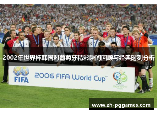 2002年世界杯韩国对葡萄牙精彩瞬间回顾与经典时刻分析