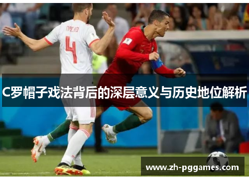 C罗帽子戏法背后的深层意义与历史地位解析
