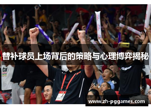 替补球员上场背后的策略与心理博弈揭秘