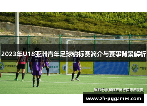 2023年U18亚洲青年足球锦标赛简介与赛事背景解析