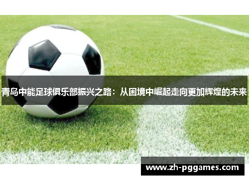 青岛中能足球俱乐部振兴之路：从困境中崛起走向更加辉煌的未来