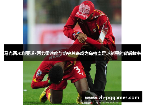 马克西米利亚诺·阿劳霍速度与防守兼备成为乌拉圭足球新星的背后故事 马克西米利亚诺·阿劳霍速度与防守兼备成为乌拉圭足球新星的背后故事