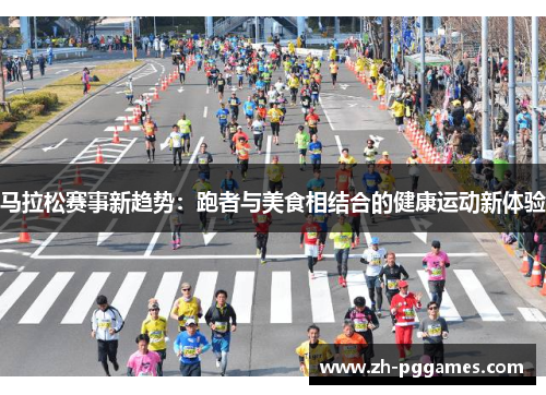 马拉松赛事新趋势:跑者与美食相结合的健康运动新体验 马拉松赛事新趋势:跑者与美食相结合的健康运动新体验