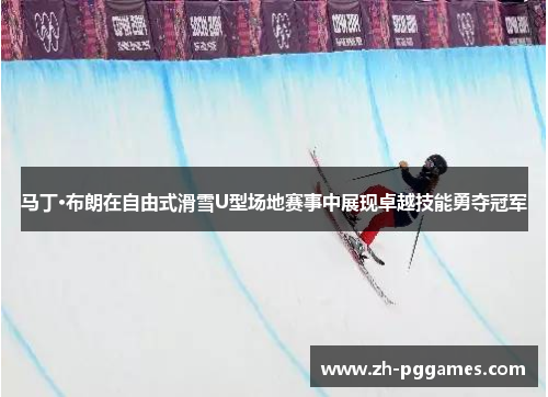 马丁·布朗在自由式滑雪U型场地赛事中展现卓越技能勇夺冠军 马丁·布朗在自由式滑雪U型场地赛事中展现卓越技能勇夺冠军