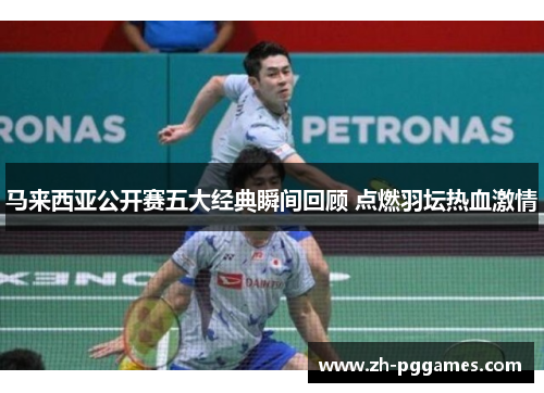 马来西亚公开赛五大经典瞬间回顾 点燃羽坛热血激情 马来西亚公开赛五大经典瞬间回顾 点燃羽坛热血激情