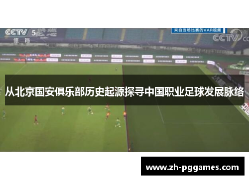 从北京国安俱乐部历史起源探寻中国职业足球发展脉络