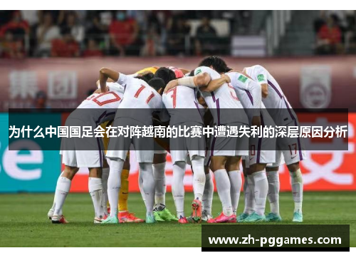 为什么中国国足会在对阵越南的比赛中遭遇失利的深层原因分析