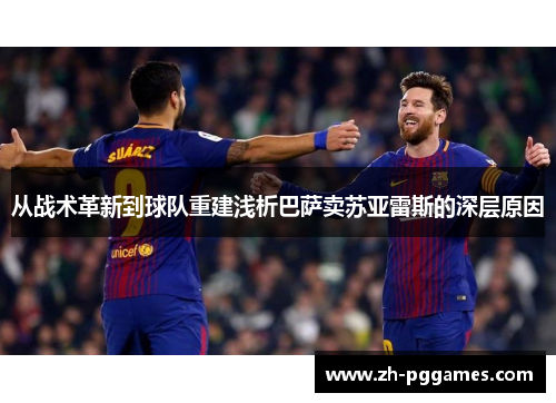 从战术革新到球队重建浅析巴萨卖苏亚雷斯的深层原因