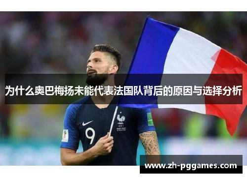 为什么奥巴梅扬未能代表法国队背后的原因与选择分析