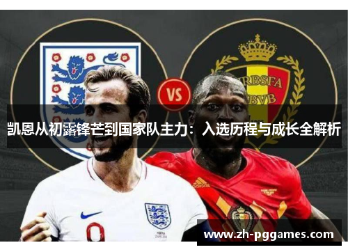 凯恩从初露锋芒到国家队主力:入选历程与成长全解析 凯恩从初露锋芒到国家队主力:入选历程与成长全解析