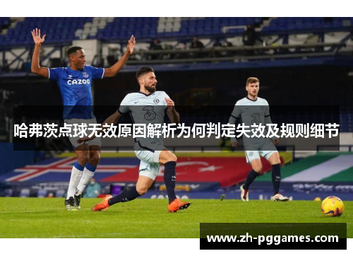 哈弗茨点球无效原因解析为何判定失效及规则细节
