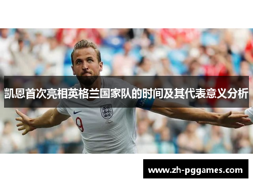凯恩首次亮相英格兰国家队的时间及其代表意义分析