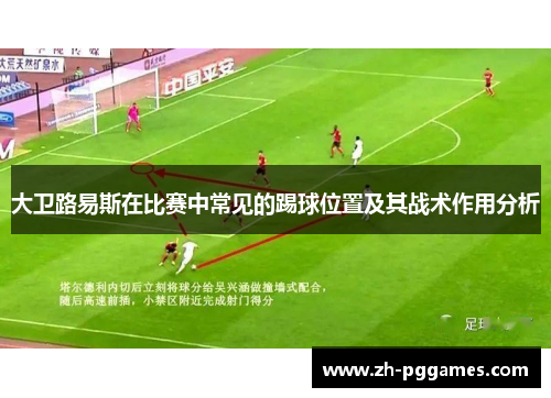 大卫路易斯在比赛中常见的踢球位置及其战术作用分析 大卫路易斯在比赛中常见的踢球位置及其战术作用分析