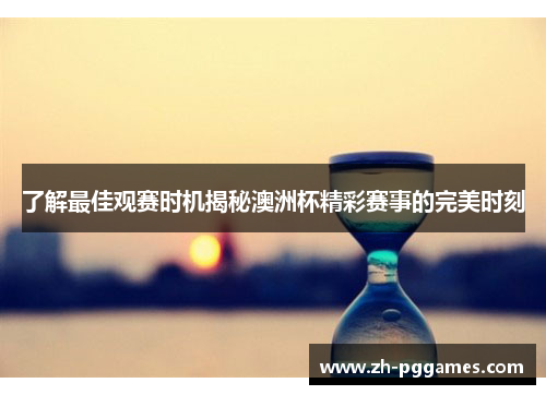 了解最佳观赛时机揭秘澳洲杯精彩赛事的完美时刻 了解最佳观赛时机揭秘澳洲杯精彩赛事的完美时刻