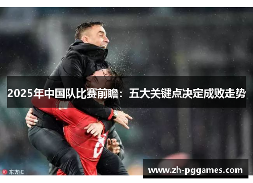 2025年中国队比赛前瞻：五大关键点决定成败走势