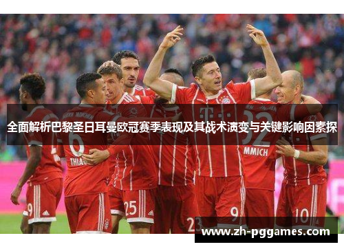 全面解析巴黎圣日耳曼欧冠赛季表现及其战术演变与关键影响因素探 全面解析巴黎圣日耳曼欧冠赛季表现及其战术演变与关键影响因素探