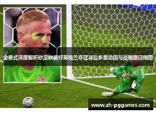 全景式深度解析欧足联偏好英格兰夺冠背后多重动因与战略路径指南 全景式深度解析欧足联偏好英格兰夺冠背后多重动因与战略路径指南