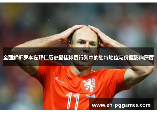 全面解析罗本在拜仁历史最佳球员行列中的独特地位与价值影响深度 全面解析罗本在拜仁历史最佳球员行列中的独特地位与价值影响深度