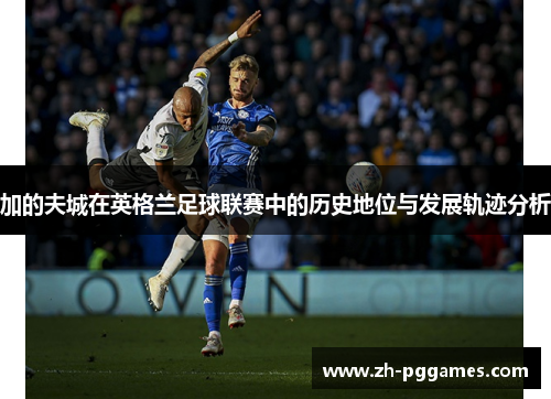 加的夫城在英格兰足球联赛中的历史地位与发展轨迹分析