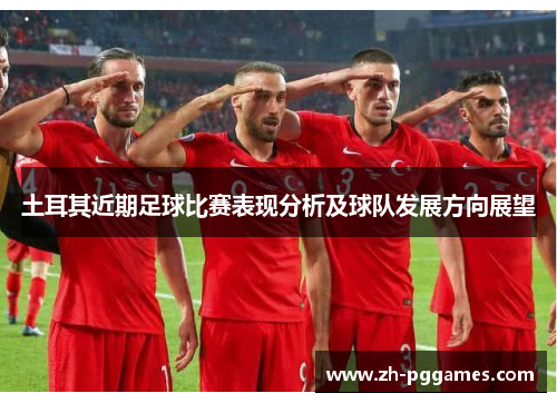 土耳其近期足球比赛表现分析及球队发展方向展望