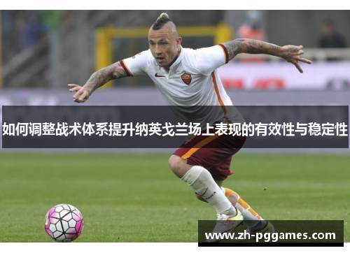 如何调整战术体系提升纳英戈兰场上表现的有效性与稳定性 如何调整战术体系提升纳英戈兰场上表现的有效性与稳定性