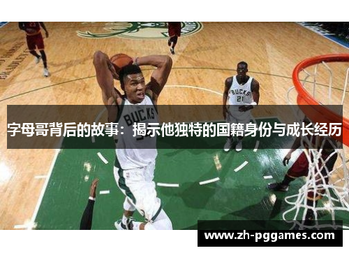 字母哥背后的故事：揭示他独特的国籍身份与成长经历